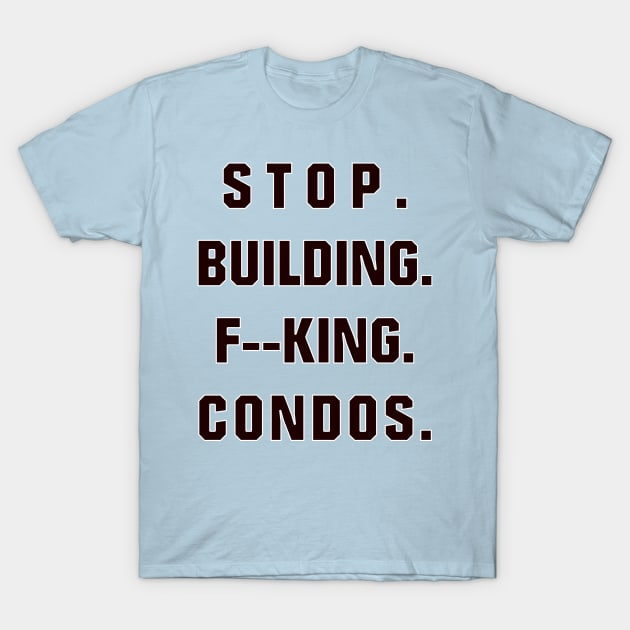 Stop Building F--king Condos T-Shirt by ThatJokerGuy